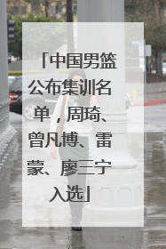 中国男篮公布集训名单，周琦、曾凡博、雷蒙、廖三宁入选