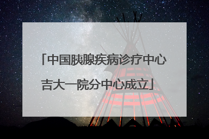 中国胰腺疾病诊疗中心吉大一院分中心成立