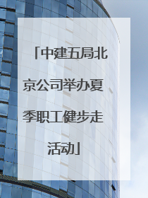 中建五局北京公司举办夏季职工健步走活动