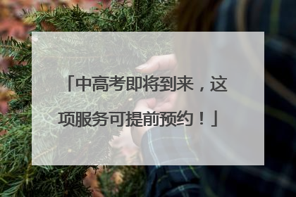 中高考即将到来，这项服务可提前预约！