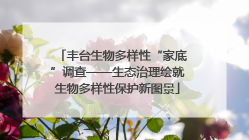 丰台生物多样性“家底”调查——生态治理绘就生物多样性保护新图景