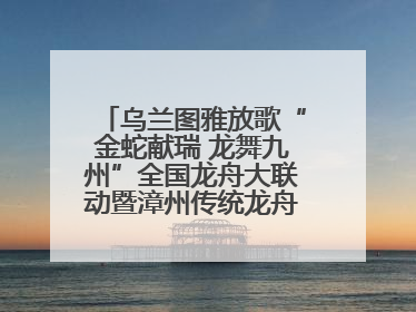 乌兰图雅放歌“金蛇献瑞 龙舞九州”全国龙舟大联动暨漳州传统龙舟邀请赛开幕式