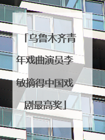 乌鲁木齐青年戏曲演员李敏摘得中国戏剧最高奖