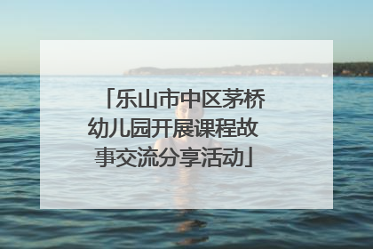 乐山市中区茅桥幼儿园开展课程故事交流分享活动