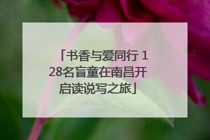 书香与爱同行 128名盲童在南昌开启读说写之旅