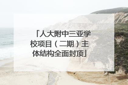 人大附中三亚学校项目（二期）主体结构全面封顶