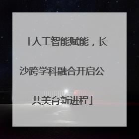 人工智能赋能，长沙跨学科融合开启公共美育新进程