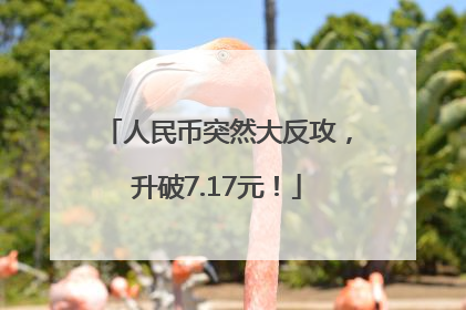 人民币突然大反攻，升破7.17元！