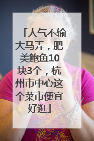 人气不输大马弄，肥美鲍鱼10块3个，杭州市中心这个菜市便宜好逛