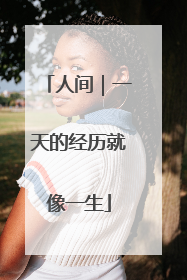 人间｜一天的经历就像一生
