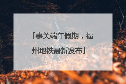 事关端午假期，福州地铁最新发布