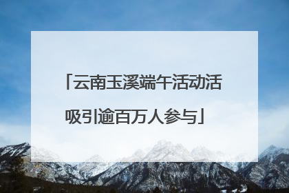 云南玉溪端午活动活吸引逾百万人参与