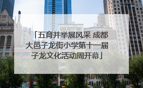 五育并举展风采 成都大邑子龙街小学第十一届子龙文化活动周开幕