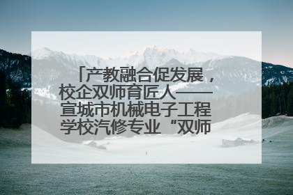 产教融合促发展，校企双师育匠人——宣城市机械电子工程学校汽修专业“双师”教学月活动收官