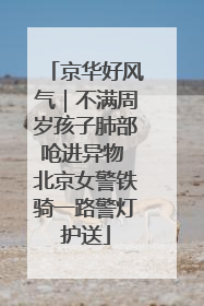 京华好风气｜不满周岁孩子肺部呛进异物 北京女警铁骑一路警灯护送