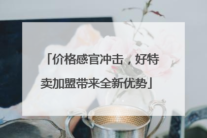 价格感官冲击，好特卖加盟带来全新优势