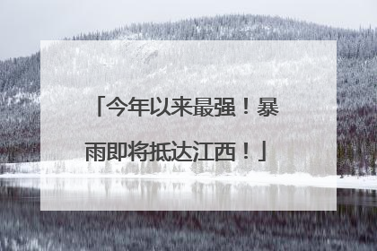 今年以来最强！暴雨即将抵达江西！