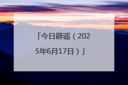 今日辟谣（2025年6月17日）