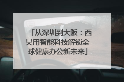 从深圳到大阪：西昊用智能科技解锁全球健康办公新未来