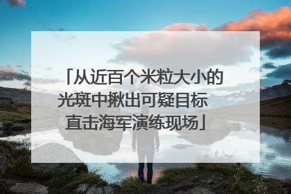 从近百个米粒大小的光斑中揪出可疑目标 直击海军演练现场