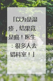 以为是湿疹，结果竟是癌！医生：很多人去错科室！