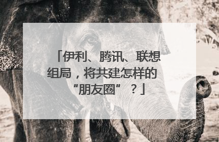 伊利、腾讯、联想组局，将共建怎样的“朋友圈”？