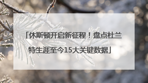休斯顿开启新征程！盘点杜兰特生涯至今15大关键数据