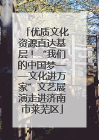优质文化资源直达基层！“我们的中国梦——文化进万家”文艺展演走进济南市莱芜区