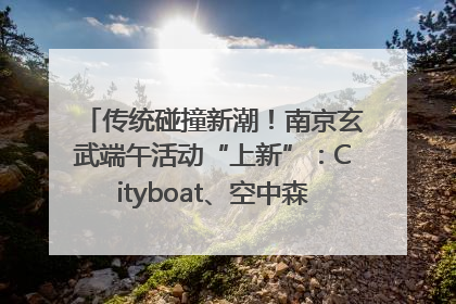 传统碰撞新潮！南京玄武端午活动“上新”：Cityboat、空中森林、骑行市集引热潮