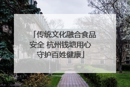 传统文化融合食品安全 杭州钱塘用心守护百姓健康
