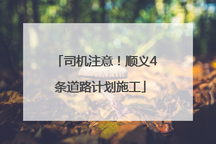 司机注意！顺义4条道路计划施工