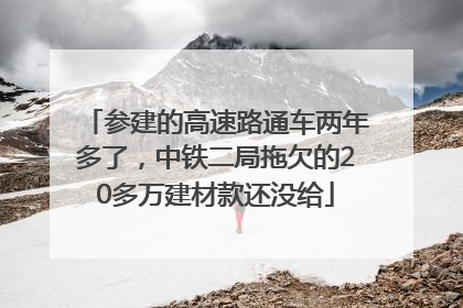 参建的高速路通车两年多了，中铁二局拖欠的20多万建材款还没给