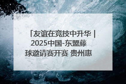 友谊在竞技中升华｜2025中国-东盟藤球邀请赛开赛 贵州惠水燃动“空中芭蕾”