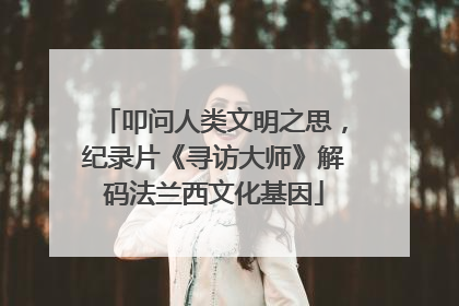 叩问人类文明之思，纪录片《寻访大师》解码法兰西文化基因