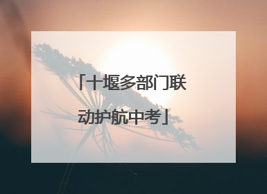 十堰多部门联动护航中考