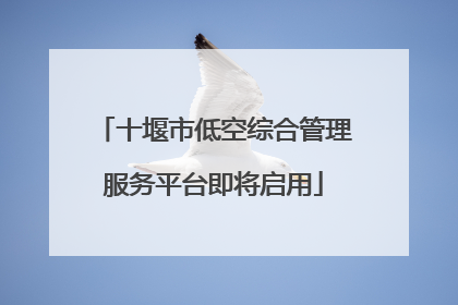 十堰市低空综合管理服务平台即将启用