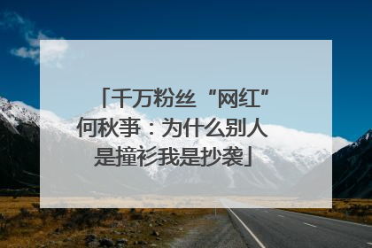 千万粉丝“网红”何秋亊：为什么别人是撞衫我是抄袭