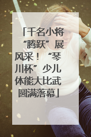 千名小将“腾跃”展风采！“琴川杯”少儿体能大比武圆满落幕