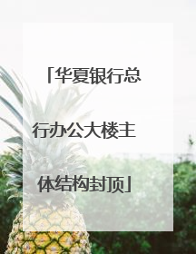 华夏银行总行办公大楼主体结构封顶