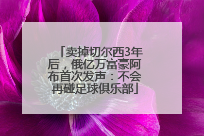 卖掉切尔西3年后，俄亿万富豪阿布首次发声：不会再碰足球俱乐部