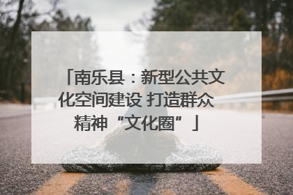 南乐县：新型公共文化空间建设 打造群众精神“文化圈”