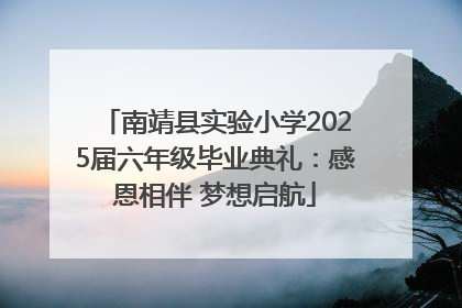 南靖县实验小学2025届六年级毕业典礼：感恩相伴 梦想启航