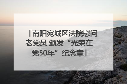 南阳宛城区法院慰问老党员 颁发“光荣在党50年”纪念章