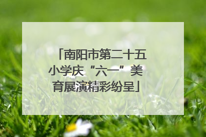 南阳市第二十五小学庆“六一”美育展演精彩纷呈