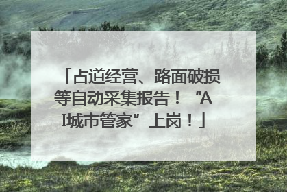 占道经营、路面破损等自动采集报告！“AI城市管家”上岗！