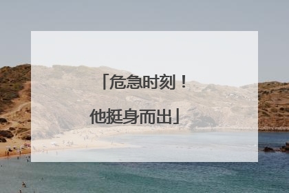 危急时刻！他挺身而出