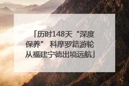 历时148天“深度保养” 科摩罗籍游轮从福建宁德出境远航