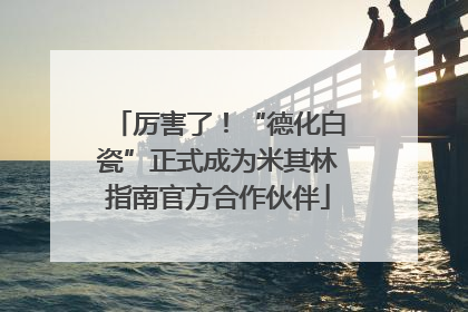 厉害了！“德化白瓷”正式成为米其林指南官方合作伙伴