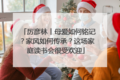 厉彦林丨母爱如何铭记？家风如何传承？这场家庭读书会很受欢迎