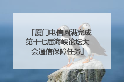 厦门电信圆满完成第十七届海峡论坛大会通信保障任务